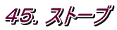 ４５．ストーブ