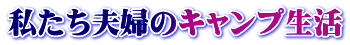 私たち夫婦のキャンプ生活