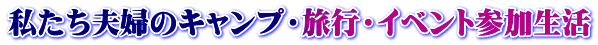私たち夫婦のキャンプ・旅行・イベント参加生活