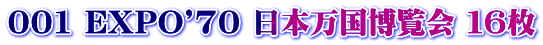 001 EXPO'70 日本万国博覧会 １６枚