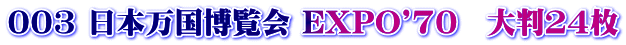 003 日本万国博覧会 EXPO'70　大判２４枚
