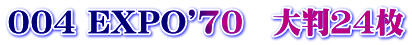 004 EXPO'70　大判２４枚