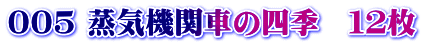 005 蒸気機関車の四季　１２枚