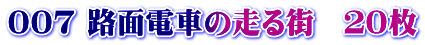 007 路面電車の走る街　２０枚