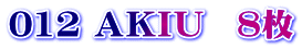 012 ＡＫＩＵ　８枚