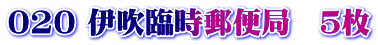 020 伊吹臨時郵便局　５枚