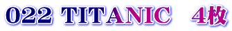 022 ＴＩＴＡＮＩＣ　４枚