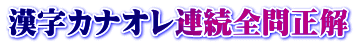 漢字カナオレ連続全問正解