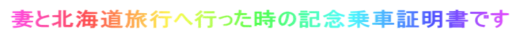 妻と北海道旅行へ行った時の記念乗車証明書です