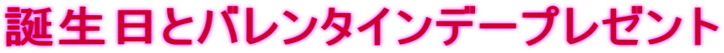 誕生日とバレンタインデープレゼント