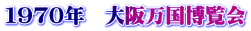 １９７０年　大阪万国博覧会