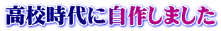 高校時代に自作しました