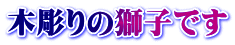 木彫りの獅子です