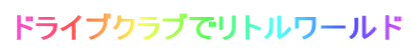 ドライブクラブでリトルワールド