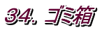 ３４．ゴミ箱